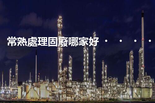 常熟處理固廢哪家好？這份攻略快碼??！